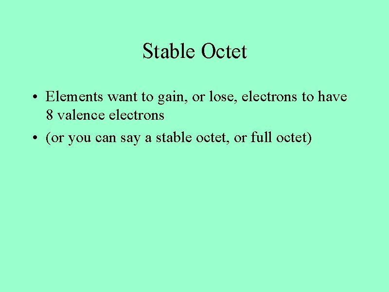 Stable Octet • Elements want to gain, or lose, electrons to have 8 valence
