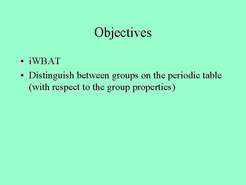 Objectives • i. WBAT • Distinguish between groups on the periodic table (with respect