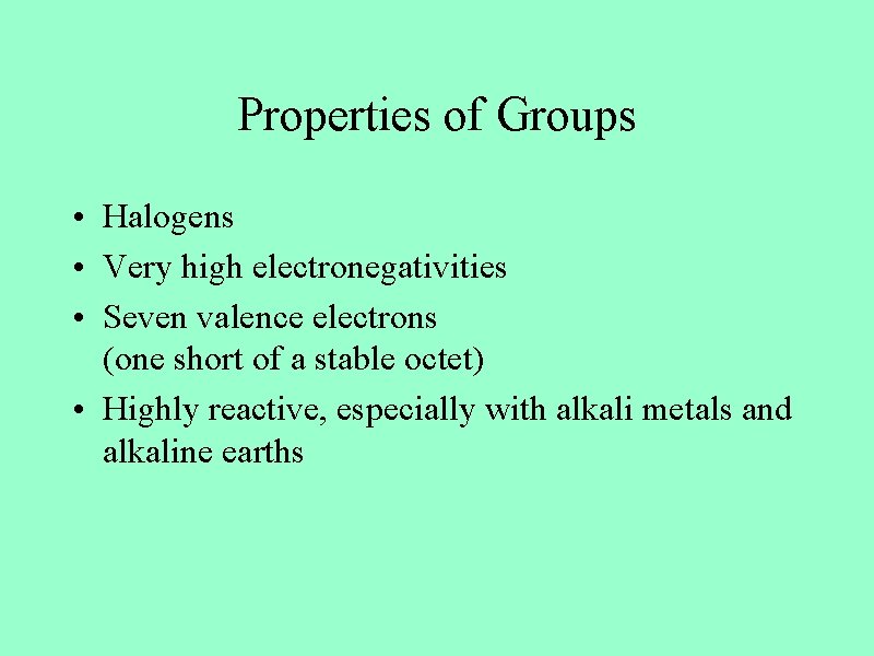 Properties of Groups • Halogens • Very high electronegativities • Seven valence electrons (one