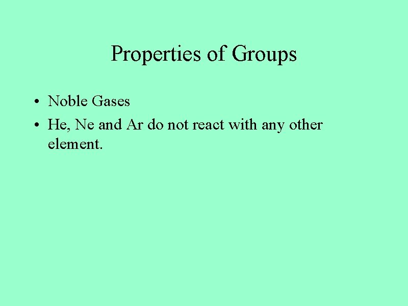 Properties of Groups • Noble Gases • He, Ne and Ar do not react