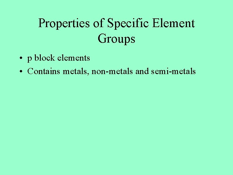 Properties of Specific Element Groups • p block elements • Contains metals, non-metals and