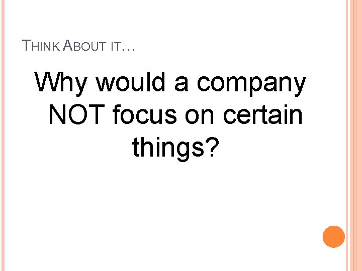 THINK ABOUT IT… Why would a company NOT focus on certain things? 