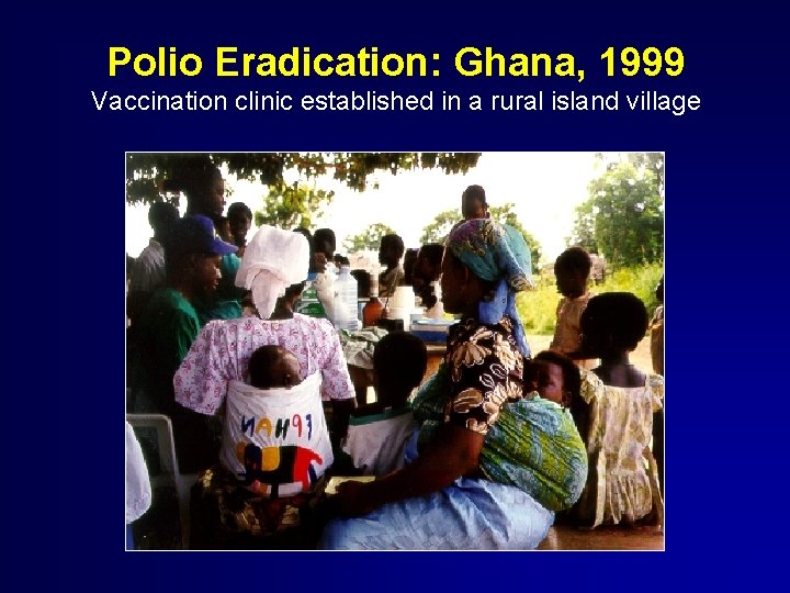 Polio Eradication: Ghana, 1999 Vaccination clinic established in a rural island village 