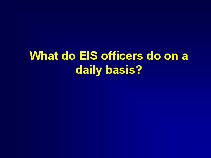 What do EIS officers do on a daily basis? 
