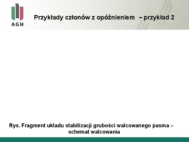 Przykłady członów z opóźnieniem - przykład 2 Rys. Fragment układu stabilizacji grubości walcowanego pasma