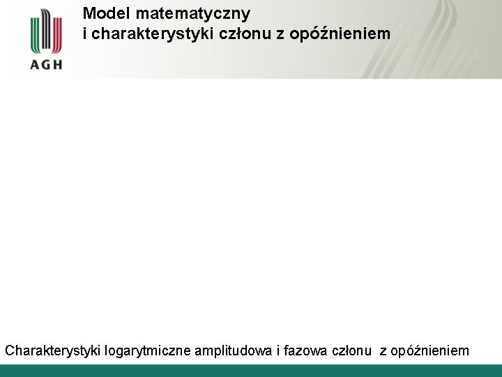 Model matematyczny i charakterystyki członu z opóźnieniem Charakterystyki logarytmiczne amplitudowa i fazowa członu z