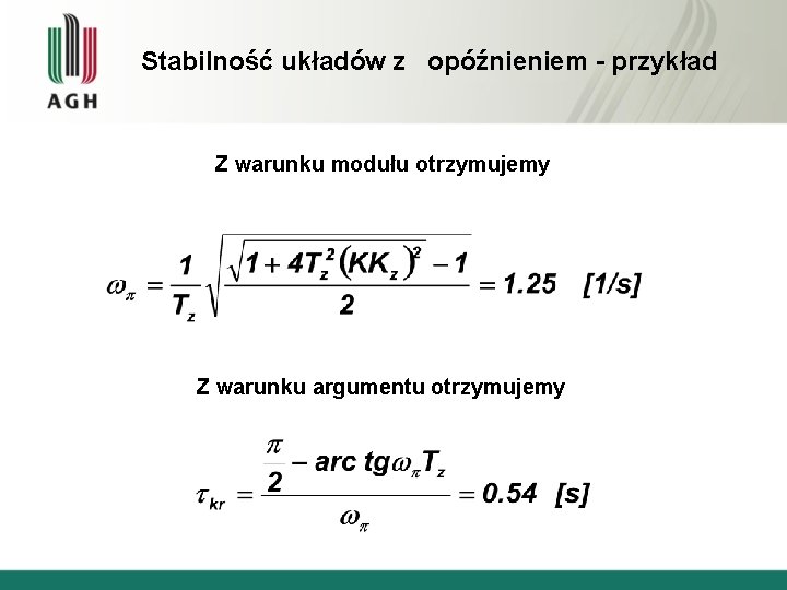 Stabilność układów z opóźnieniem - przykład Z warunku modułu otrzymujemy Z warunku argumentu otrzymujemy