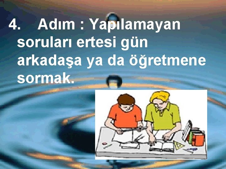 4. Adım : Yapılamayan soruları ertesi gün arkadaşa ya da öğretmene sormak. 