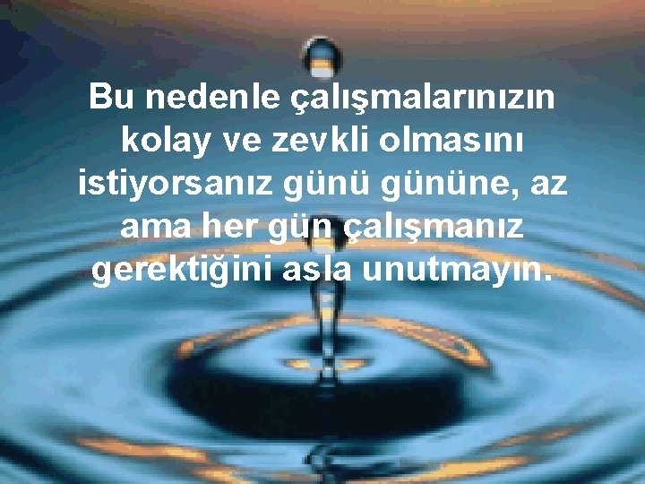 Bu nedenle çalışmalarınızın kolay ve zevkli olmasını istiyorsanız gününe, az ama her gün çalışmanız