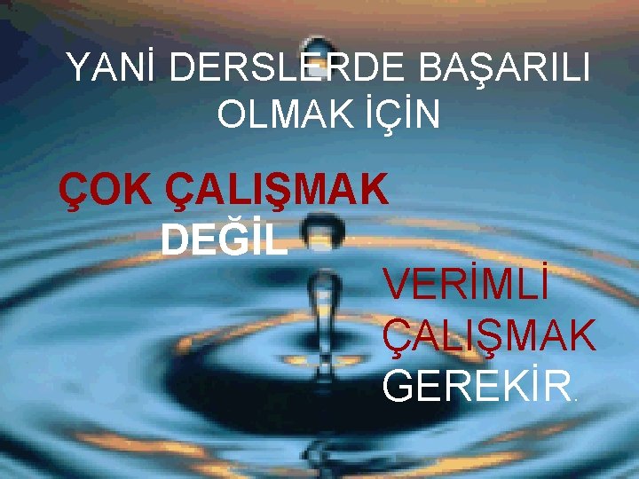 YANİ DERSLERDE BAŞARILI OLMAK İÇİN ÇOK ÇALIŞMAK DEĞİL VERİMLİ ÇALIŞMAK GEREKİR. 