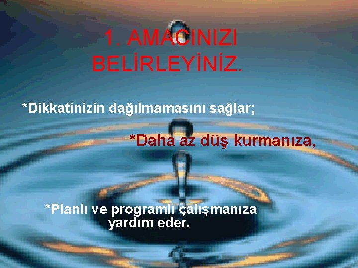 1. AMACINIZI BELİRLEYİNİZ. *Dikkatinizin dağılmamasını sağlar; *Daha az düş kurmanıza, *Planlı ve programlı çalışmanıza