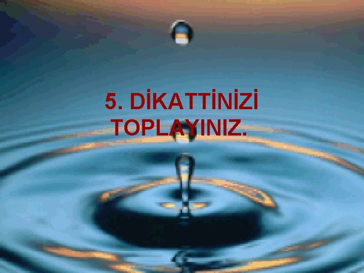 5. DİKATTİNİZİ TOPLAYINIZ. 