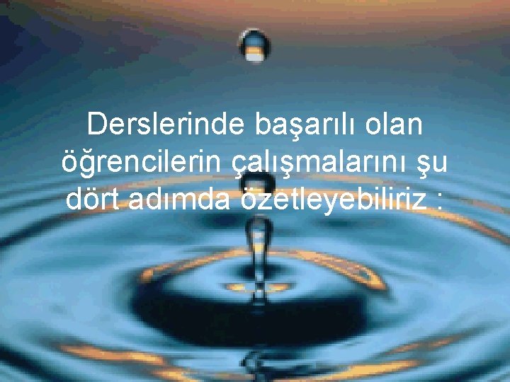 Derslerinde başarılı olan öğrencilerin çalışmalarını şu dört adımda özetleyebiliriz : 