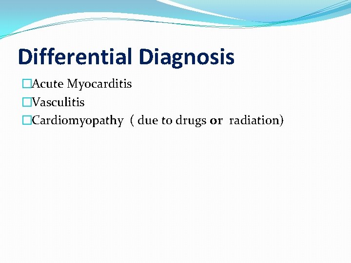 Differential Diagnosis �Acute Myocarditis �Vasculitis �Cardiomyopathy ( due to drugs or radiation) 