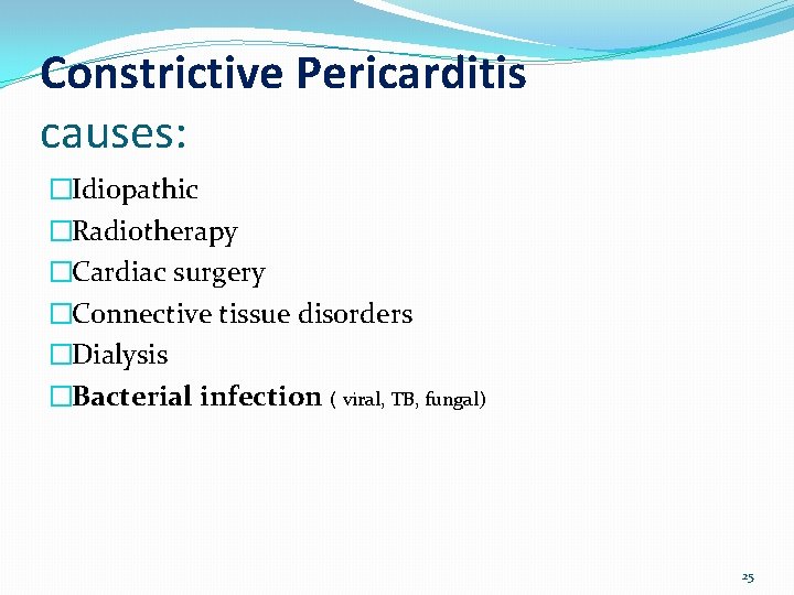 Constrictive Pericarditis causes: �Idiopathic �Radiotherapy �Cardiac surgery �Connective tissue disorders �Dialysis �Bacterial infection (