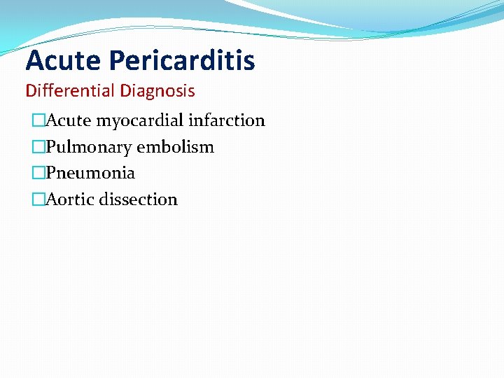 Acute Pericarditis Differential Diagnosis �Acute myocardial infarction �Pulmonary embolism �Pneumonia �Aortic dissection 