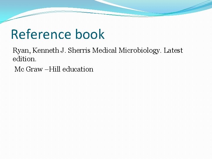 Reference book Ryan, Kenneth J. Sherris Medical Microbiology. Latest edition. Mc Graw –Hill education