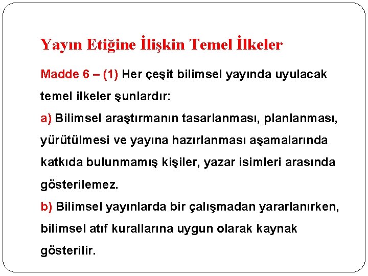 Yayın Etiğine İlişkin Temel İlkeler Madde 6 – (1) Her çeşit bilimsel yayında uyulacak