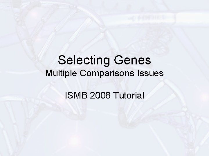 Selecting Genes Multiple Comparisons Issues ISMB 2008 Tutorial 