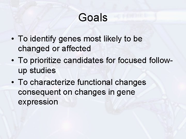 Goals • To identify genes most likely to be changed or affected • To