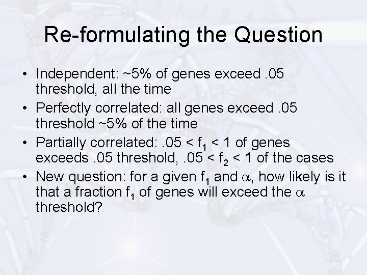 Re-formulating the Question • Independent: ~5% of genes exceed. 05 threshold, all the time