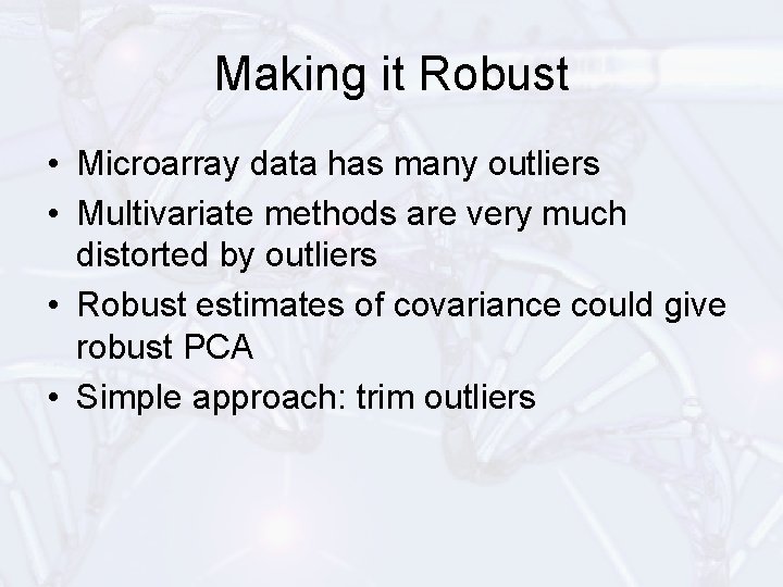 Making it Robust • Microarray data has many outliers • Multivariate methods are very