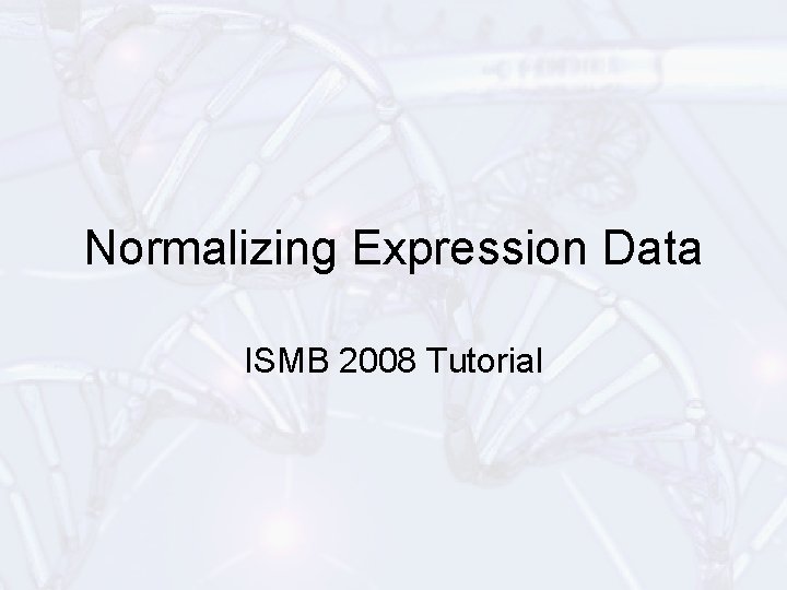 Normalizing Expression Data ISMB 2008 Tutorial 