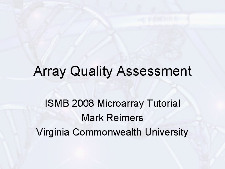 Array Quality Assessment ISMB 2008 Microarray Tutorial Mark Reimers Virginia Commonwealth University 
