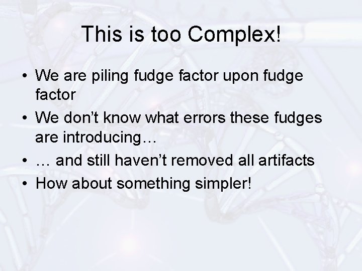 This is too Complex! • We are piling fudge factor upon fudge factor •