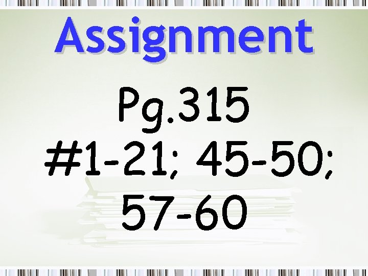 Assignment Pg. 315 #1 -21; 45 -50; 57 -60 
