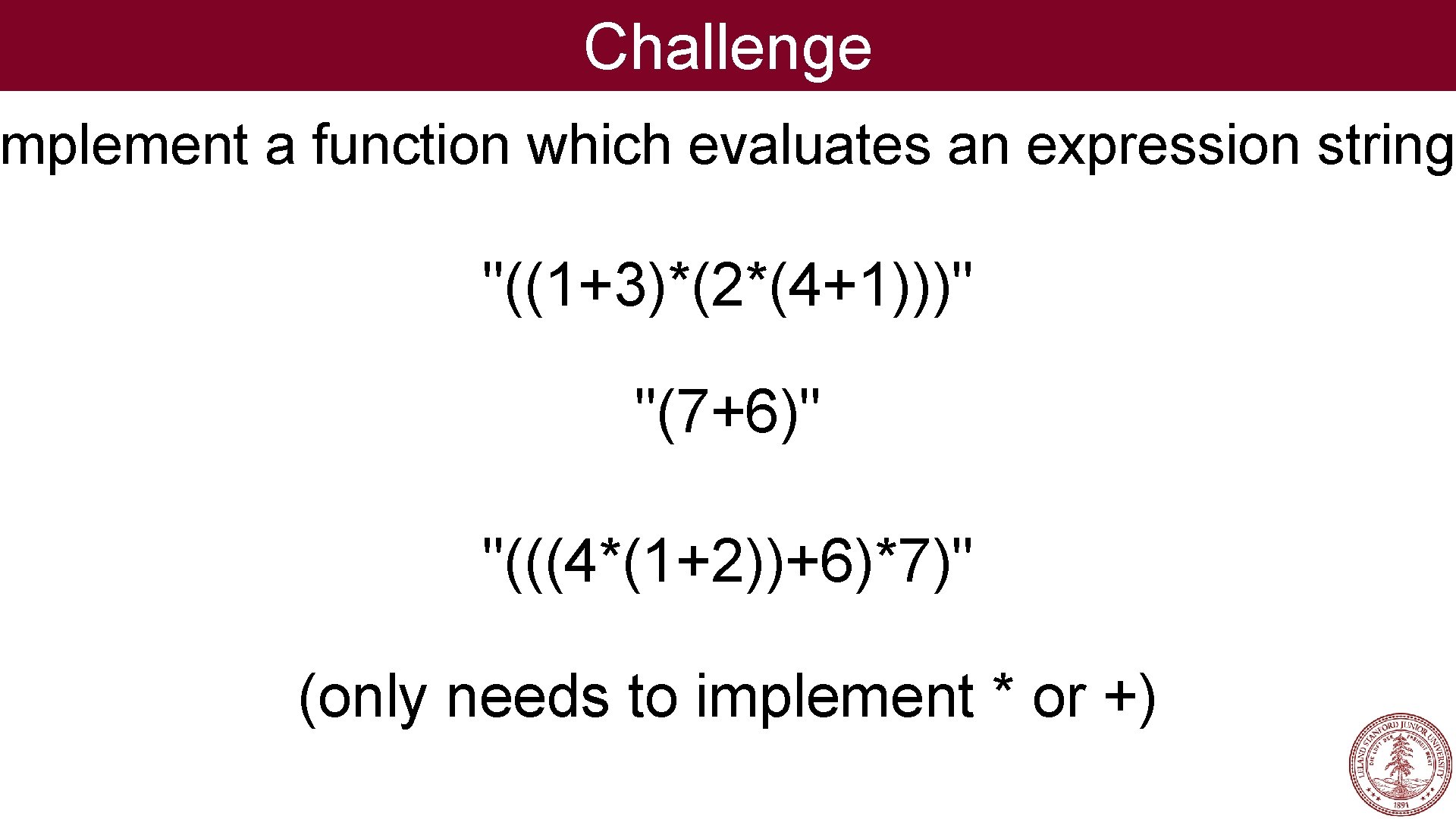 Challenge mplement a function which evaluates an expression string: "((1+3)*(2*(4+1)))" "(7+6)" "(((4*(1+2))+6)*7)" (only needs