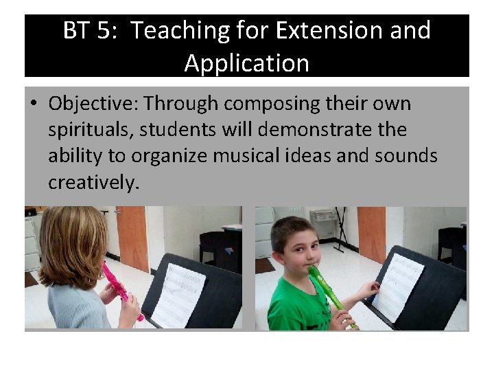 BT 5: Teaching for Extension and Application • Objective: Through composing their own spirituals,