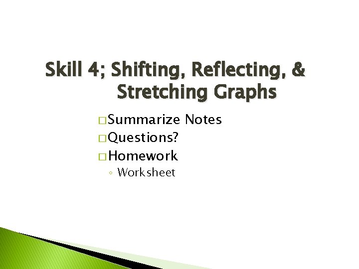 Skill 4; Shifting, Reflecting, & Stretching Graphs � Summarize � Questions? � Homework ◦