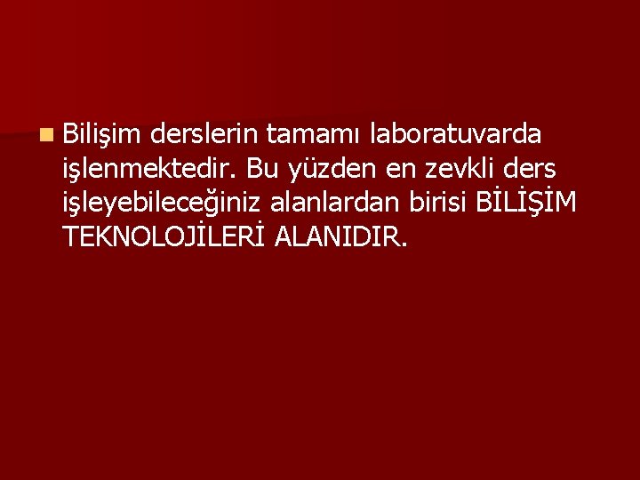 n Bilişim derslerin tamamı laboratuvarda işlenmektedir. Bu yüzden en zevkli ders işleyebileceğiniz alanlardan birisi