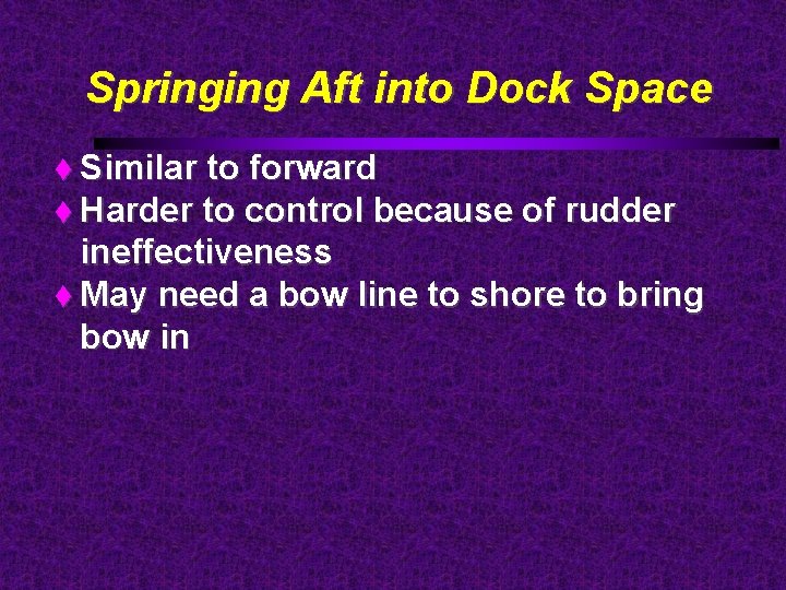 Springing Aft into Dock Space Similar to forward Harder to control because of rudder