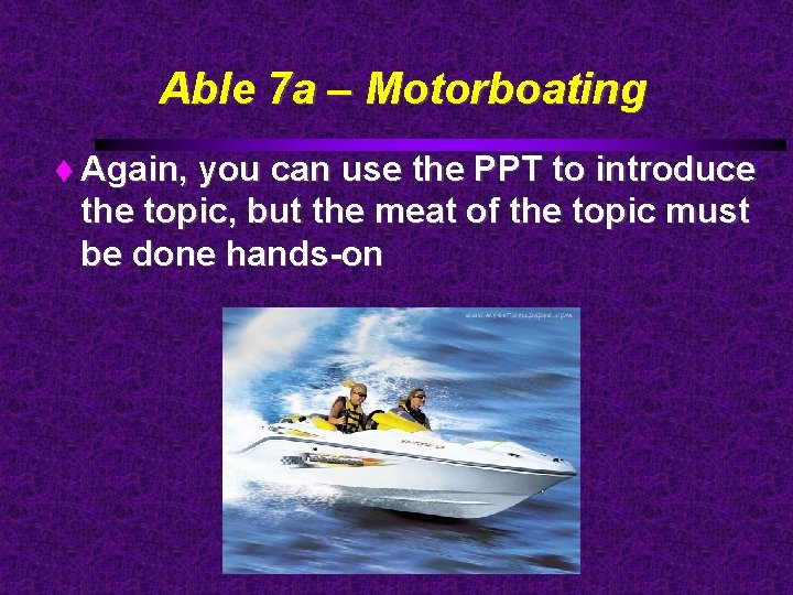 Able 7 a – Motorboating Again, you can use the PPT to introduce the