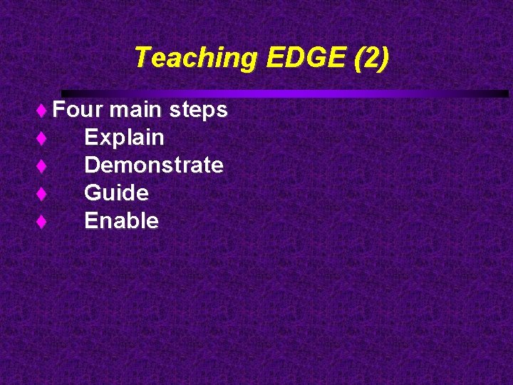 Teaching EDGE (2) Four main steps Explain Demonstrate Guide Enable 