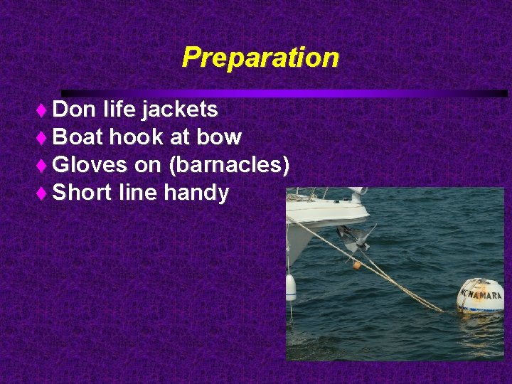 Preparation Don life jackets Boat hook at bow Gloves on (barnacles) Short line handy
