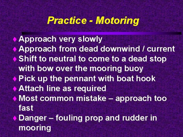 Practice - Motoring Approach very slowly Approach from dead downwind / current Shift to