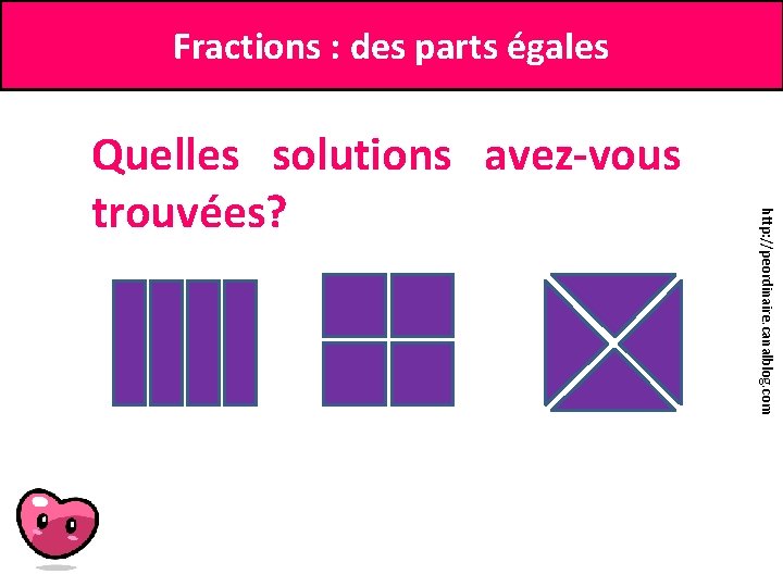 Fractions : des parts égales http: //peordinaire. canalblog. com Quelles solutions avez-vous trouvées? 