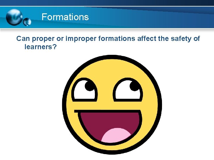 Formations Can proper or improper formations affect the safety of learners? 