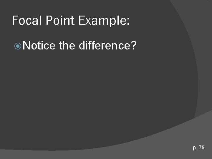 Focal Point Example: Notice the difference? p. 79 Focal Point Example: Notice the difference? p. 79