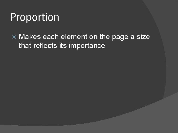 Proportion Makes each element on the page a size that reflects importance Proportion Makes each element on the page a size that reflects importance