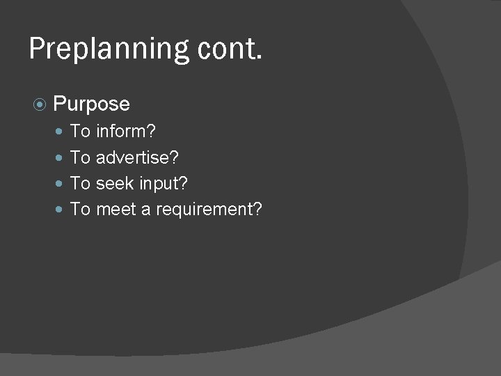 Preplanning cont. Purpose To inform? To advertise? To seek input? To meet a requirement? Preplanning cont. Purpose To inform? To advertise? To seek input? To meet a requirement?