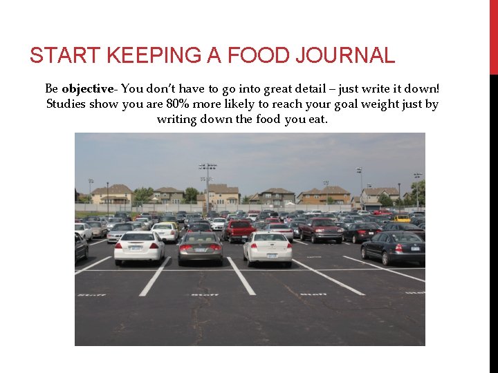 START KEEPING A FOOD JOURNAL Be objective- You don’t have to go into great