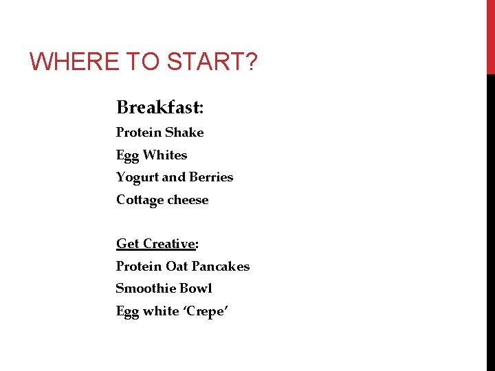 WHERE TO START? Breakfast: Protein Shake Egg Whites Yogurt and Berries Cottage cheese Get