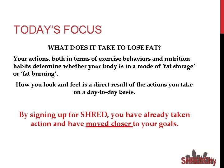 TODAY’S FOCUS WHAT DOES IT TAKE TO LOSE FAT? Your actions, both in terms