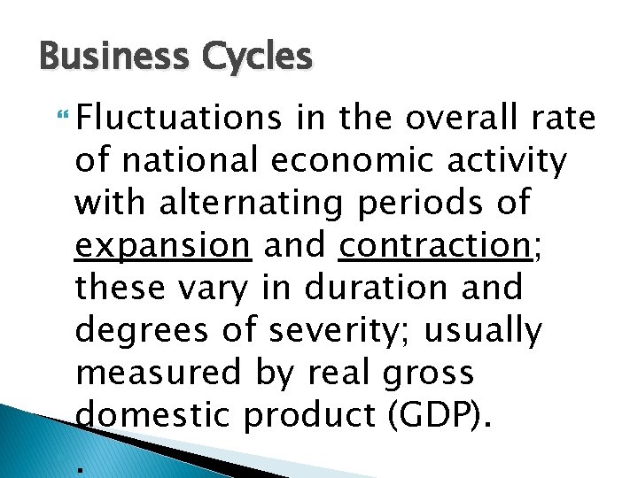 Business Cycles Fluctuations in the overall rate of national economic activity with alternating periods