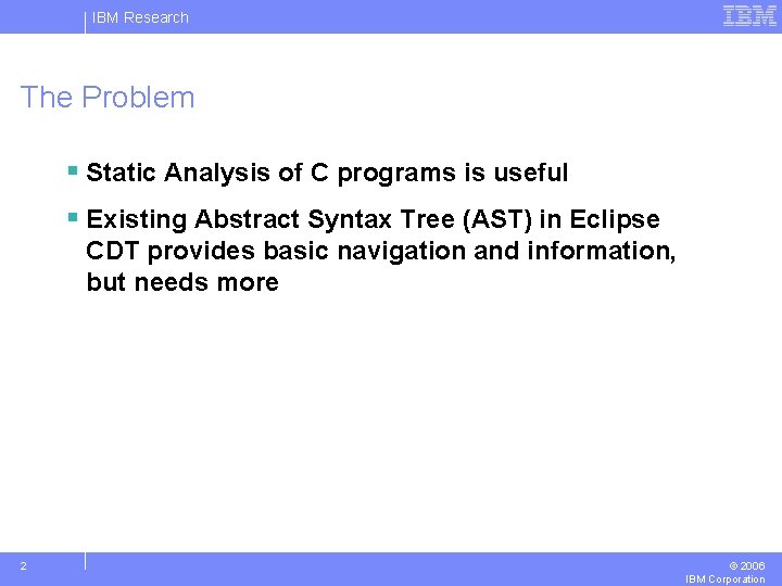 IBM Research The Problem § Static Analysis of C programs is useful § Existing