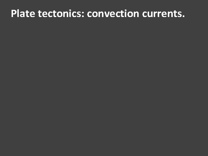 Plate tectonics: convection currents. 